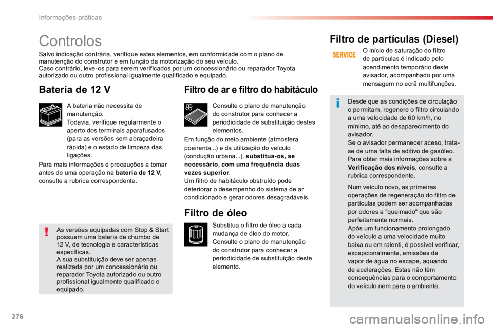 TOYOTA PROACE VERSO 2018  Manual de utilização (in Portuguese) 276
ProaceVerso_pt_Chap07_info-pratiques_ed01-2016
Controlos
Bateria de 12 V
A bateria não necessita de 
manutenção.
Todavia, verifique regularmente o 
aperto dos terminais aparafusados 
(para as v
