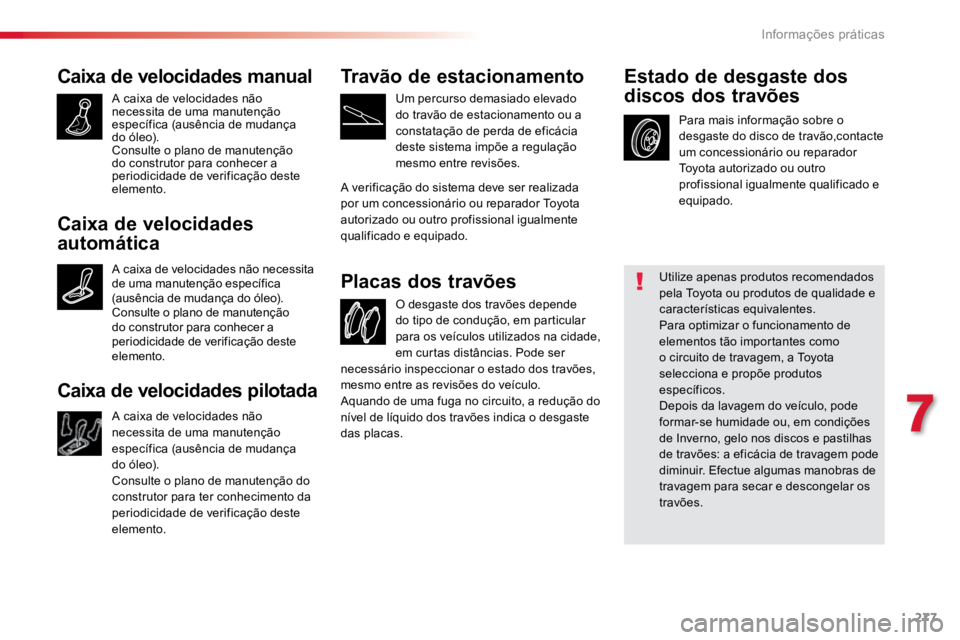 TOYOTA PROACE VERSO 2018  Manual de utilização (in Portuguese) 277
ProaceVerso_pt_Chap07_info-pratiques_ed01-2016
Caixa de velocidades manual
A caixa de velocidades não 
necessita de uma manutenção 
específica (ausência de mudança 
do óleo).
Consulte o pla