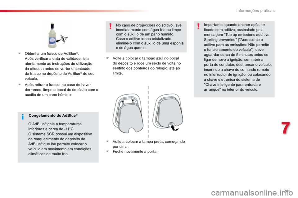 TOYOTA PROACE VERSO 2018  Manual de utilização (in Portuguese) 281
ProaceVerso_pt_Chap07_info-pratiques_ed01-2016
F Após retirar o frasco, no caso de haver 
derrames, limpe o bocal do depósito com o 
auxílio de um pano húmido. No caso de projecções do aditi