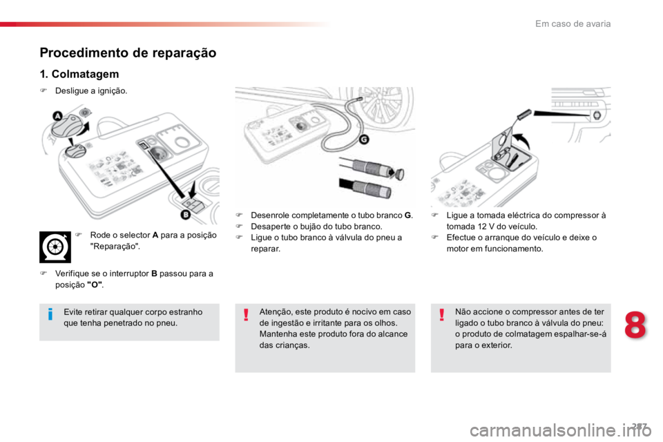 TOYOTA PROACE VERSO 2018  Manual de utilização (in Portuguese) 287
ProaceVerso_pt_Chap08_En-cas-de-panne_ed01-2016
Procedimento de reparação
1. Colmatagem
F  Desenrole completamente o tubo branco G .
F  Desaperte o bujão do tubo branco.
F  Ligue o tubo branco 