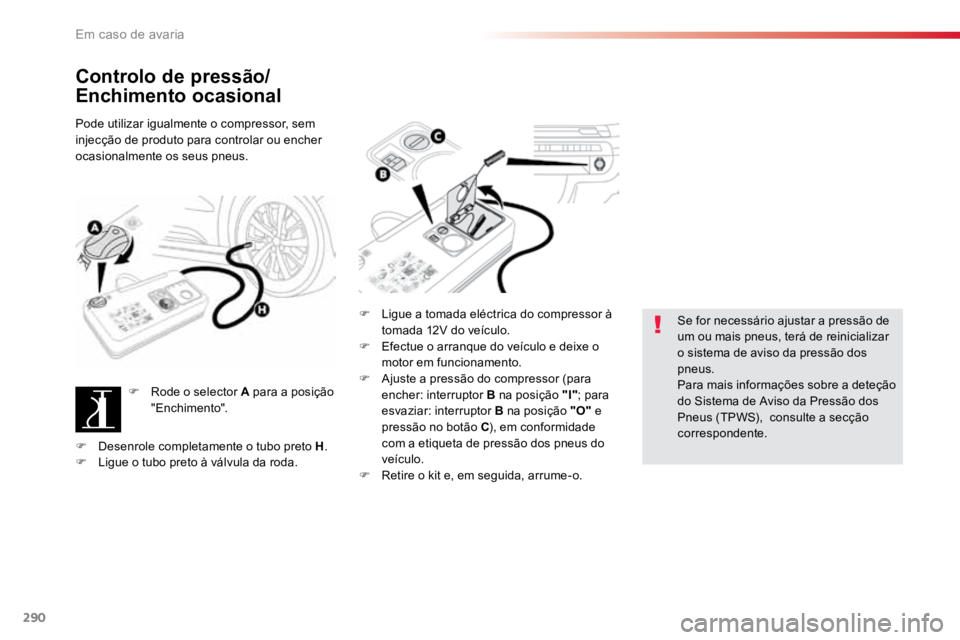 TOYOTA PROACE VERSO 2018  Manual de utilização (in Portuguese) 290
ProaceVerso_pt_Chap08_En-cas-de-panne_ed01-2016
Controlo de pressão/
Enchimento ocasional
Pode utilizar igualmente o compressor, sem 
injecção de produto para controlar ou encher 
ocasionalment