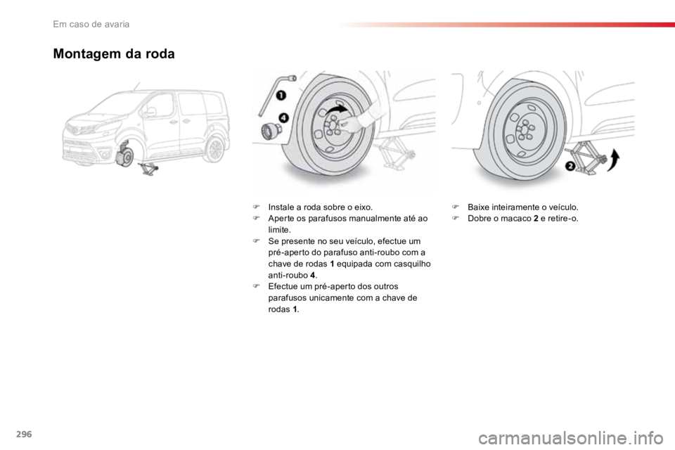 TOYOTA PROACE VERSO 2018  Manual de utilização (in Portuguese) 296
ProaceVerso_pt_Chap08_En-cas-de-panne_ed01-2016
Montagem da roda
F Instale a roda sobre o eixo.
F  Aperte os parafusos manualmente até ao 
limite.
F  Se presente no seu veículo, efectue um 
pré