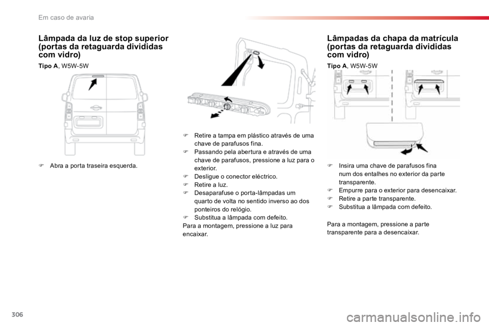 TOYOTA PROACE VERSO 2018  Manual de utilização (in Portuguese) 306
ProaceVerso_pt_Chap08_En-cas-de-panne_ed01-2016
Lâmpadas da chapa da matrícula 
(portas da retaguarda divididas 
com vidro)
Tipo A, W5W-5W
F  Retire a tampa em plástico através de uma 
chave d