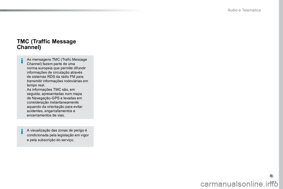 TOYOTA PROACE VERSO 2018  Manual de utilização (in Portuguese) 357
ProaceVerso_pt_Chap10b_NAC-1_ed01-2016
TMC (Traffic Message 
Channel)
As mensagens TMC (Trafic Message 
Channel) fazem parte de uma 
norma europeia que permite difundir 
informações de circulaç