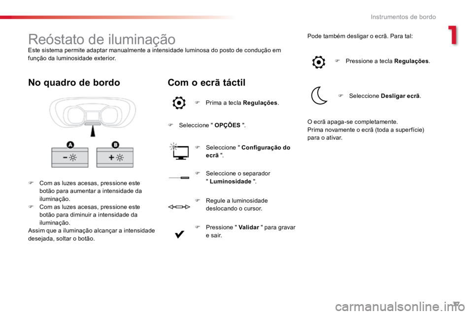 TOYOTA PROACE VERSO 2018  Manual de utilização (in Portuguese) 37
ProaceVerso_pt_Chap01_instruments-de-bord_ed01-2016
Reóstato de iluminaçãoEste sistema permite adaptar manualmente a intensidade luminosa do posto de condução em 
função da luminosidade exte
