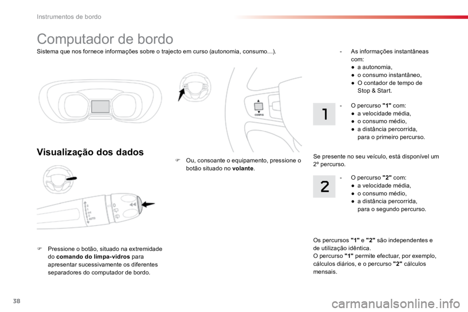 TOYOTA PROACE VERSO 2018  Manual de utilização (in Portuguese) 38
Sistema que nos fornece informações sobre o trajecto em curso (autonomia, consumo…).
Computador de bordo
Visualização dos dados
F Pressione o botão, situado na extremidade 
do comando do lim