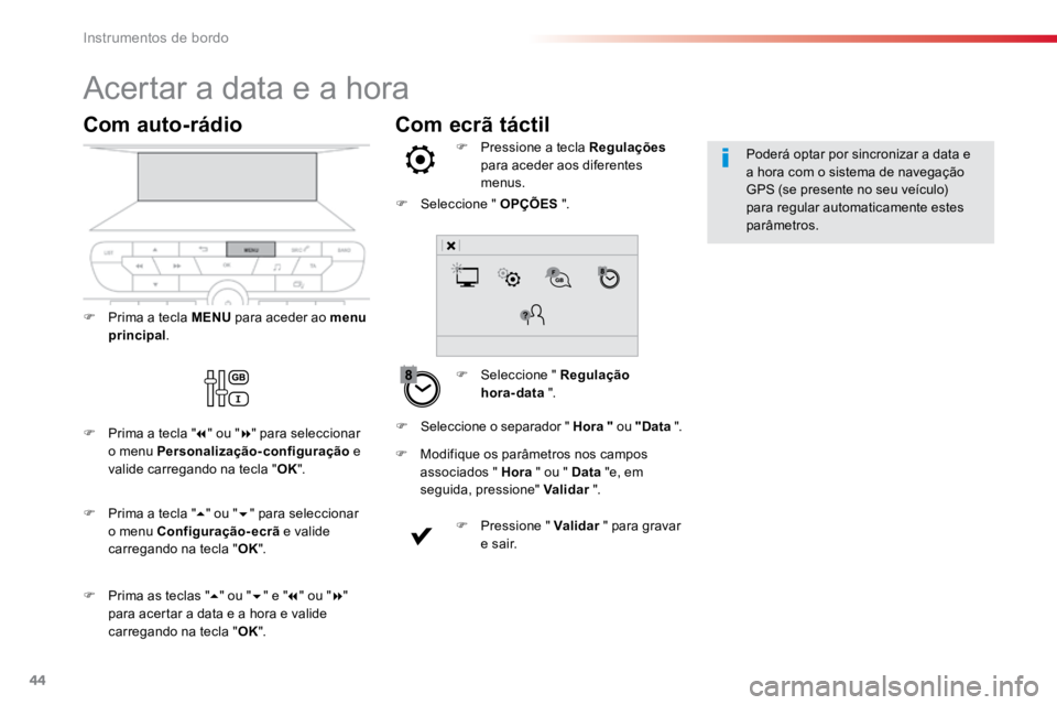 TOYOTA PROACE VERSO 2018  Manual de utilização (in Portuguese) 44
Com ecrã táctil
Acertar a data e a hora
F Seleccione " Regulação  
hora-data  ".
F 
Pressione a tecla Regulações  
para aceder aos diferentes 
menus.
F  Modifique os parâmetros nos c