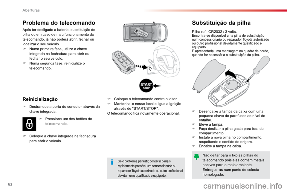 TOYOTA PROACE VERSO 2018  Manual de utilização (in Portuguese) 62
ProaceVerso_pt_Chap02_ouvertures_ed01-2016
Substituição da pilha
Pilha ref.: CR2032 / 3 volts.Encontra-se disponível uma pilha de substituição 
num concessionário ou reparador Toyota autoriza