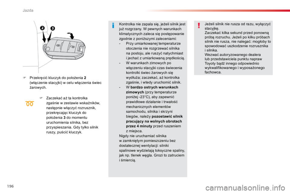 TOYOTA PROACE VERSO 2018  Instrukcja obsługi (in Polish) 196
ProaceVerso_pl_Chap06_conduite_ed01-2016
F Przekręcić kluczyk do położenia 2 
(włączenie stacyjki) w celu włączenia świec 
żarowych.
F Zaczekać aż ta kontrolka 
zgaśnie w zestawie wsk