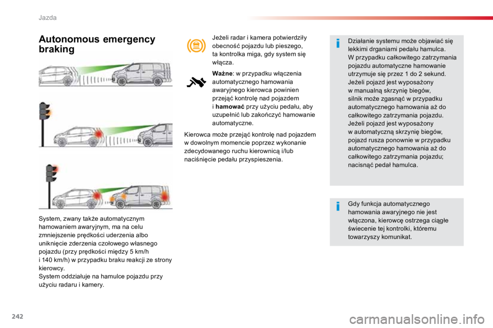 TOYOTA PROACE VERSO 2018  Instrukcja obsługi (in Polish) 242
ProaceVerso_pl_Chap06_conduite_ed01-2016
System, zwany także automatycznym 
hamowaniem awaryjnym, ma na celu 
zmniejszenie prędkości uderzenia albo 
uniknięcie zderzenia czołowego własnego 
