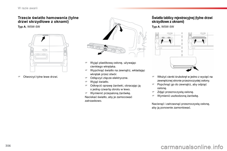 TOYOTA PROACE VERSO 2018  Instrukcja obsługi (in Polish) 306
ProaceVerso_pl_Chap08_En-cas-de-panne_ed01-2016
Światła tablicy rejestracyjnej (tylne drzwi 
skrzydłowe z oknami)
Typ A, W5W-5W
F  Wyjąć plastikową osłonę, używając 
cienkiego wkrętaka.