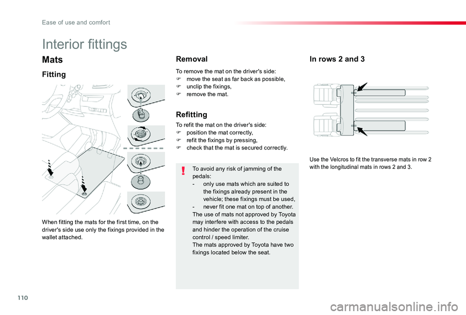 TOYOTA PROACE VERSO 2019  Owners Manual 110
Mats
When fitting the mats for the first time, on the driver's side use only the fixings provided in the wallet attached.
Fitting
Removal
To avoid any risk of jamming of the pedals:- only use 