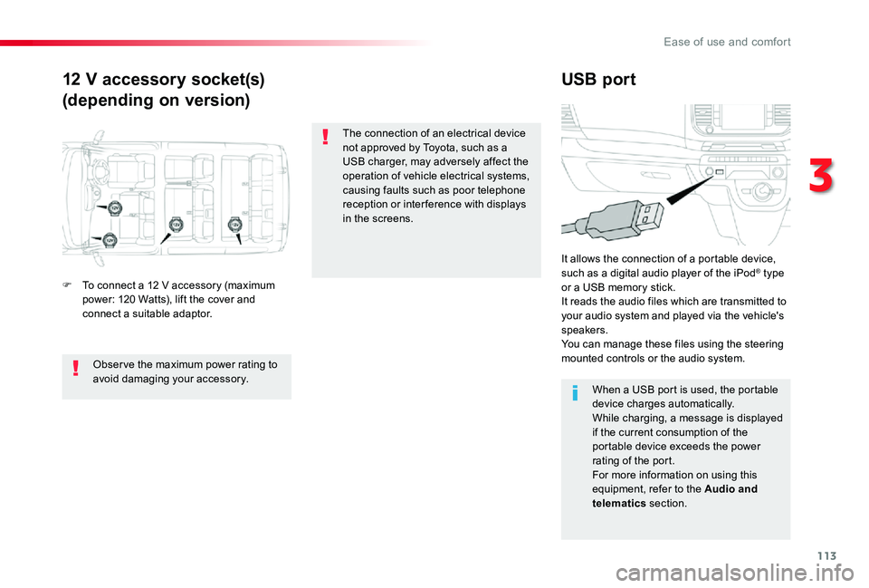TOYOTA PROACE VERSO 2019  Owners Manual 113
12 V accessory socket(s)
(depending on version)
USB port
F To connect a 12 V accessory (maximum power: 120 Watts), lift the cover and connect a suitable adaptor.
It allows the connection of a port