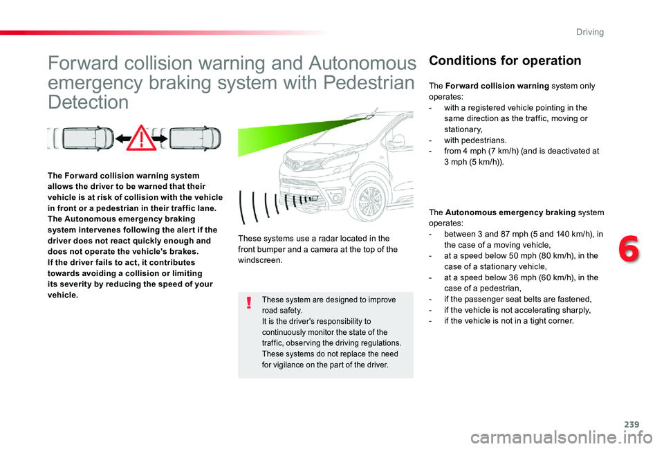 TOYOTA PROACE VERSO 2019  Owners Manual 239
Forward collision warning and Autonomous 
emergency braking system with Pedestrian 
Detection
Conditions for operation
The Autonomous emergency braking system operates:- between 3 and 87 mph (5 an