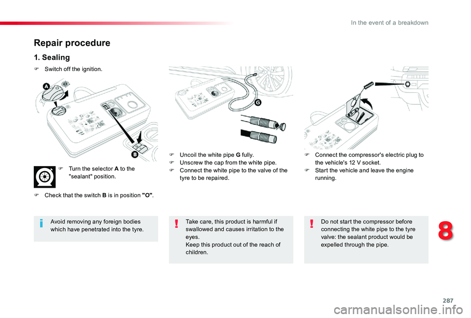 TOYOTA PROACE VERSO 2019  Owners Manual 287
Repair procedure
1. Sealing
F Uncoil the white pipe G fully.F Unscrew the cap from the white pipe.F Connect the white pipe to the valve of the tyre to be repaired.
F Connect the compressor's e