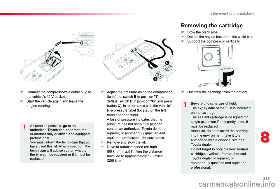 TOYOTA PROACE VERSO 2019  Owners Manual 289
F Connect the compressor's electric plug to the vehicle's 12 V socket.F Start the vehicle again and leave the engine running.
F Adjust the pressure using the compressor (to inflate: switch