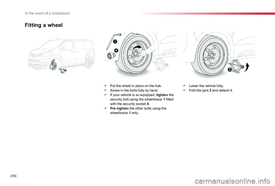 TOYOTA PROACE VERSO 2019  Owners Manual 296
Fitting a wheel
F Put the wheel in place on the hub.F Screw in the bolts fully by hand.F If your vehicle is so equipped, tighten the security bolt using the wheelbrace 1 fitted with the security s