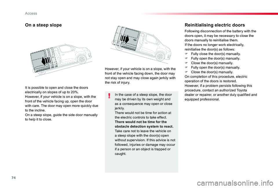 TOYOTA PROACE VERSO 2019  Owners Manual 74
In the case of a steep slope, the door may be driven by its own weight and as a consequence may open or close j e r k i l y.There would not be time for action at the electric controls to take effec