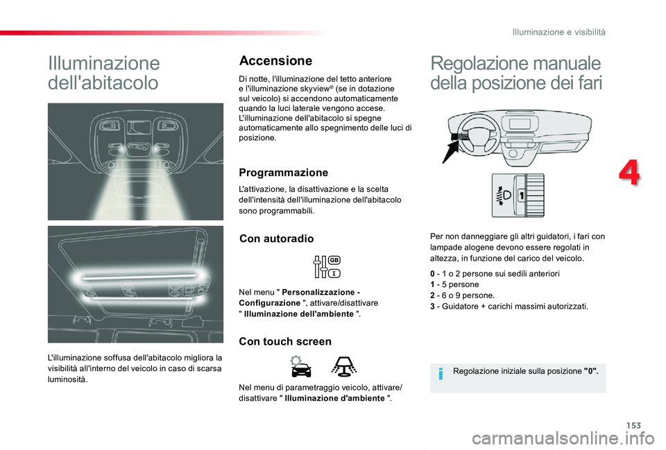 TOYOTA PROACE VERSO 2019  Manuale duso (in Italian) 153
Proace_Verso_IT_Chap04_eclairage-et-visibilite_ed01-2019
Nel menu di parametraggio veicolo, attivare/disattivare " Illuminazione d'ambiente ".
Con touch screen
Con autoradio
Nel menu &
