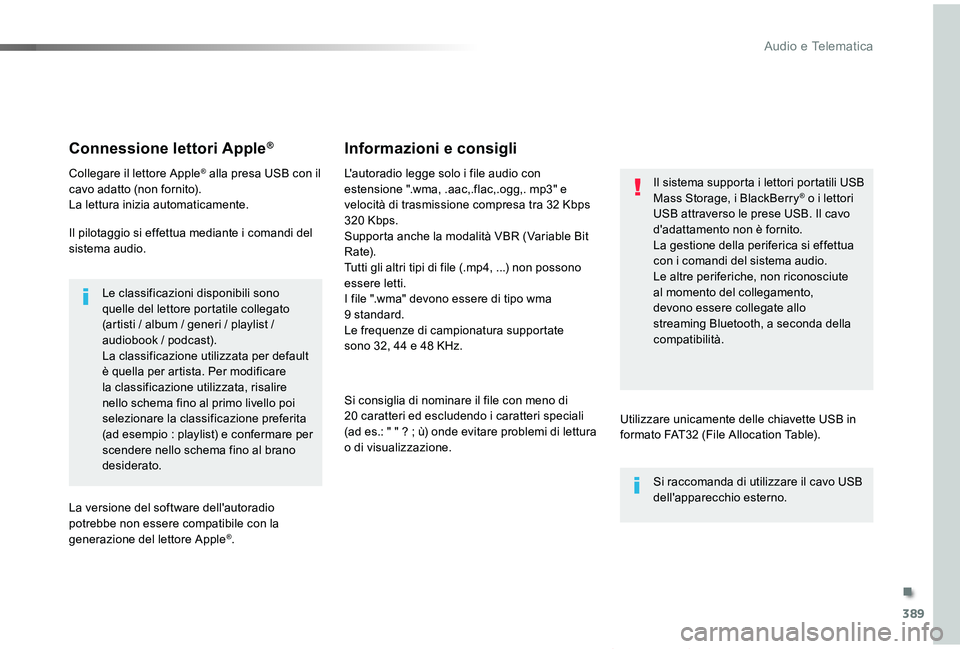 TOYOTA PROACE VERSO 2019  Manuale duso (in Italian) 389
Proace_Verso_IT_Chap10b_NAC-1_ed01-2019
Connessione lettori Apple®
Collegare il lettore Apple® alla presa USB con il cavo adatto (non fornito).La lettura inizia automaticamente.
Il pilotaggio si