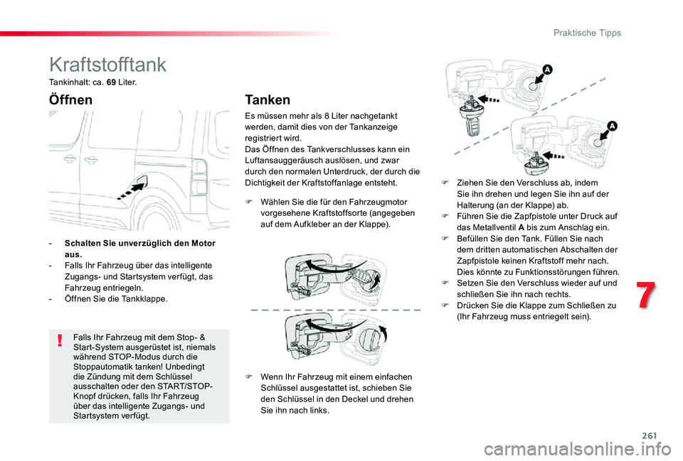 TOYOTA PROACE VERSO 2019  Betriebsanleitungen (in German) 261
Kraftstofftank
Öffnen
Falls Ihr Fahrzeug mit dem Stop- & Start-System ausgerüstet ist, niemals während STOP-Modus durch die Stoppautomatik tanken! Unbedingt die Zündung mit dem Schlüssel auss