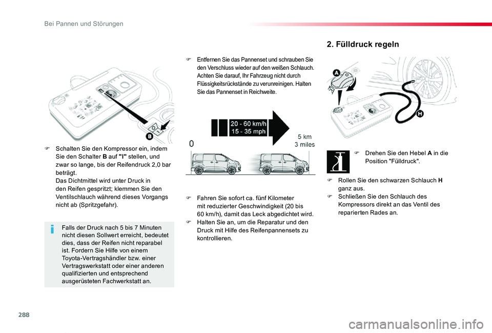 TOYOTA PROACE VERSO 2019  Betriebsanleitungen (in German) 288
Proace_Verso_de_Chap08_En-cas-de-panne_ed01-2019
Falls der Druck nach 5 bis 7 Minuten nicht diesen Sollwert erreicht, bedeutet dies, dass der Reifen nicht reparabel ist. Fordern Sie Hilfe von eine