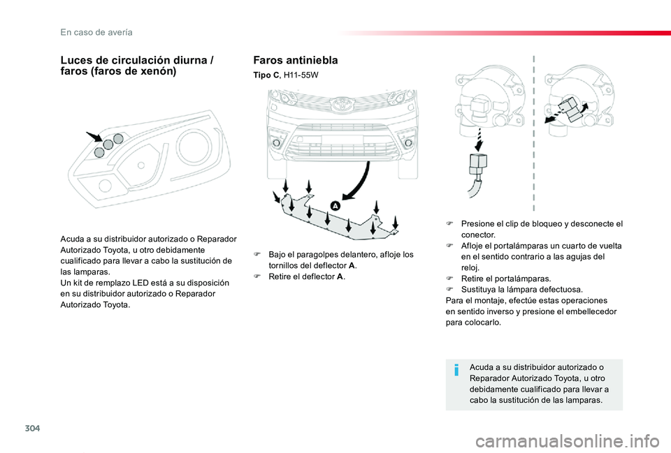 TOYOTA PROACE VERSO 2019  Manuale de Empleo (in Spanish) 304
ProaceVerso_es_Chap08_En-cas-de-panne_ed01-2019
Faros antiniebla
Tipo C,  H11 - 5 5 W
F Presione el clip de bloqueo y desconecte el conector.F Afloje el portalámparas un cuarto de vuelta en el se