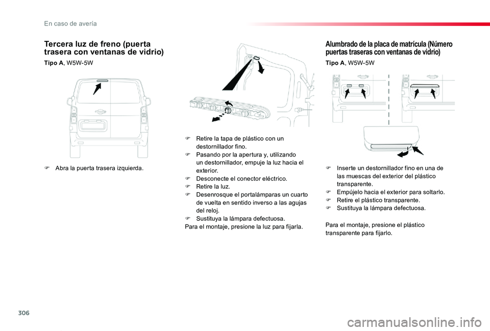 TOYOTA PROACE VERSO 2019  Manuale de Empleo (in Spanish) 306
ProaceVerso_es_Chap08_En-cas-de-panne_ed01-2019
Alumbrado de la placa de matrícula (Número puertas traseras con ventanas de vidrio)
Tipo A, W5W-5W
F Retire la tapa de plástico con un destornill