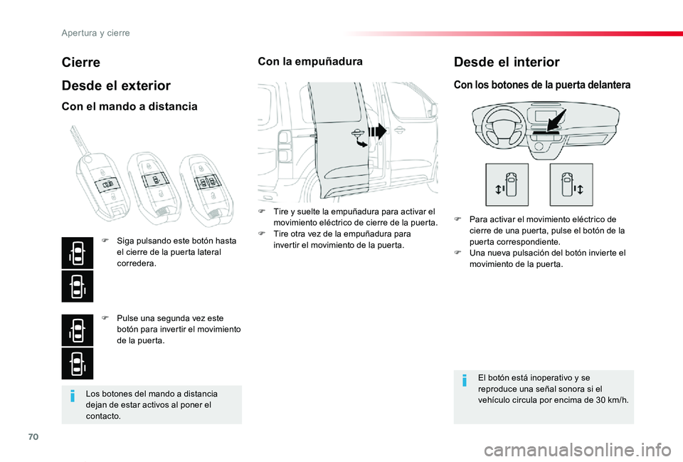 TOYOTA PROACE VERSO 2019  Manuale de Empleo (in Spanish) 70
ProaceVerso_es_Chap02_ouvertures_ed01-2019
Los botones del mando a distancia dejan de estar activos al poner el contacto.
Cierre
Desde el exterior
F Para activar el movimiento eléctrico de cierre 