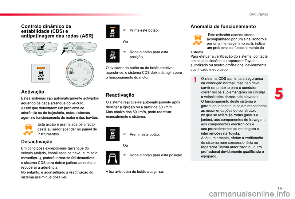 TOYOTA PROACE VERSO 2019 Manual de utilização (in Portuguese) 161
ProaceVerso_pt_Chap05_securite_ed01-2019
Controlo dinâmico de estabilidade (CDS) e antipatinagem das rodas (ASR)
Activação
Estes sistemas são automaticamente activados aquando de cada arranque TOYOTA PROACE VERSO 2019 Manual de utilização (in Portuguese) 161
ProaceVerso_pt_Chap05_securite_ed01-2019
Controlo dinâmico de estabilidade (CDS) e antipatinagem das rodas (ASR)
Activação
Estes sistemas são automaticamente activados aquando de cada arranque
