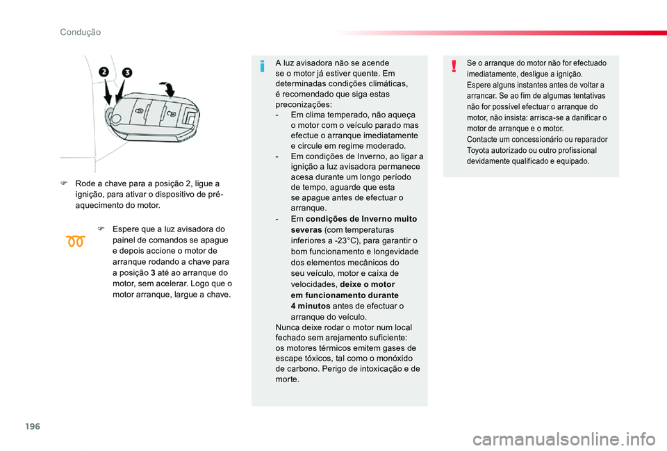 TOYOTA PROACE VERSO 2019  Manual de utilização (in Portuguese) 196
ProaceVerso_pt_Chap06_conduite_ed01-2019
F Rode a chave para a posição 2, ligue a ignição, para ativar o dispositivo de pré-aquecimento do motor.
F Espere que a luz avisadora do painel de com