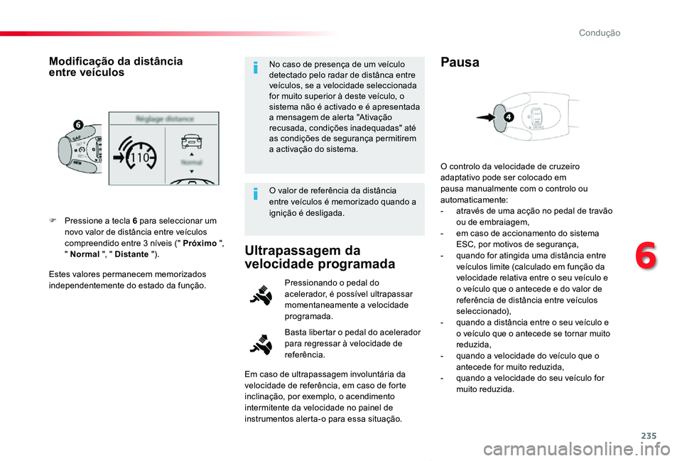 TOYOTA PROACE VERSO 2019  Manual de utilização (in Portuguese) 235
ProaceVerso_pt_Chap06_conduite_ed01-2019
Estes valores permanecem memorizados independentemente do estado da função.
F Pressione a tecla 6 para seleccionar um novo valor de distância entre veí