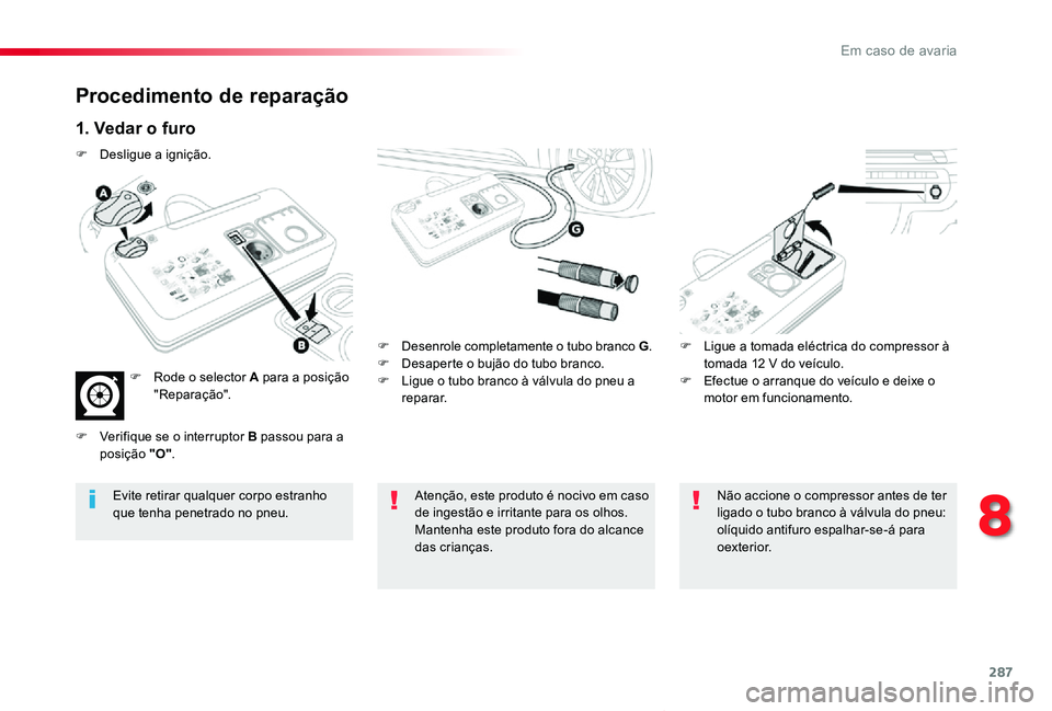 TOYOTA PROACE VERSO 2019  Manual de utilização (in Portuguese) 287
ProaceVerso_pt_Chap08_En-cas-de-panne_ed01-2019
Procedimento de reparação
1. Vedar o furo
F Desenrole completamente o tubo branco G.F Desaperte o bujão do tubo branco.F Ligue o tubo branco à v