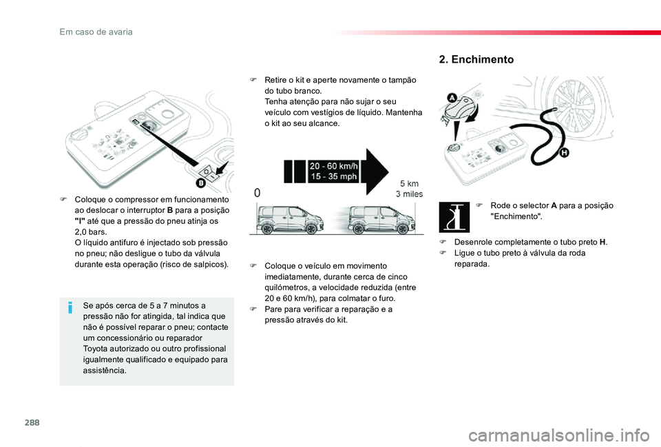 TOYOTA PROACE VERSO 2019  Manual de utilização (in Portuguese) 288
ProaceVerso_pt_Chap08_En-cas-de-panne_ed01-2019
Se após cerca de 5 a 7 minutos a pressão não for atingida, tal indica que não é possível reparar o pneu; contacte um concessionário ou repara