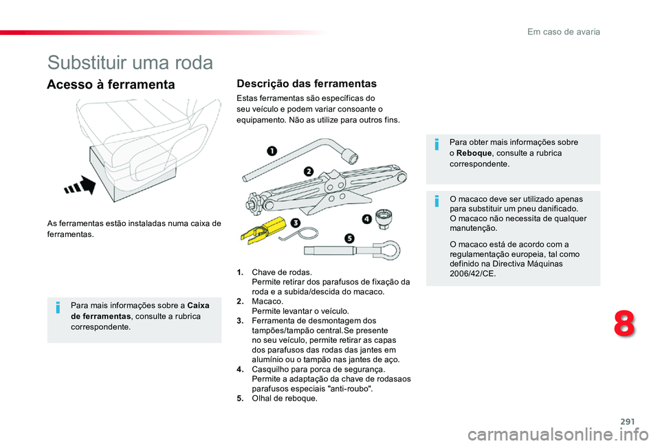 TOYOTA PROACE VERSO 2019  Manual de utilização (in Portuguese) 291
ProaceVerso_pt_Chap08_En-cas-de-panne_ed01-2019
Substituir uma roda
As ferramentas estão instaladas numa caixa de ferramentas.
Acesso à ferramenta
1. Chave de rodas.  Permite retirar dos parafus