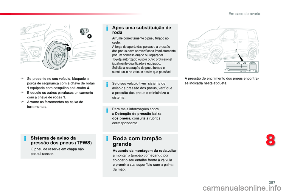 TOYOTA PROACE VERSO 2019  Manual de utilização (in Portuguese) 297
ProaceVerso_pt_Chap08_En-cas-de-panne_ed01-2019
F Se presente no seu veículo, bloqueie a porca de segurança com a chave de rodas  1 equipada com casquilho anti-roubo 4.F Bloqueie os outros paraf