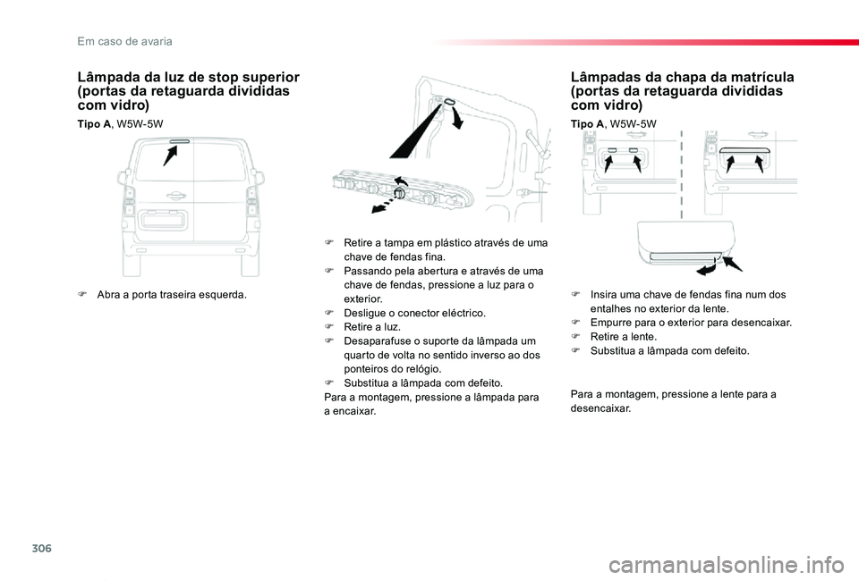 TOYOTA PROACE VERSO 2019  Manual de utilização (in Portuguese) 306
ProaceVerso_pt_Chap08_En-cas-de-panne_ed01-2019
Lâmpadas da chapa da matrícula (portas da retaguarda divididas com vidro)
Tipo A, W5W-5W
F Retire a tampa em plástico através de uma chave de fe