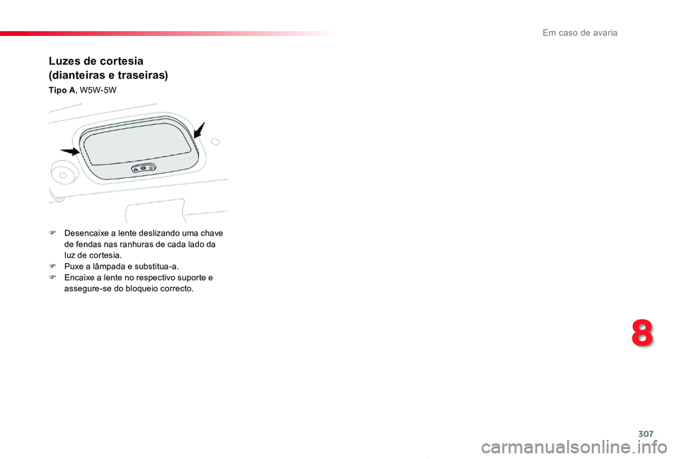 TOYOTA PROACE VERSO 2019  Manual de utilização (in Portuguese) 307
ProaceVerso_pt_Chap08_En-cas-de-panne_ed01-2019
Luzes de cortesia
(dianteiras e traseiras)
Tipo A, W5W-5W
F Desencaixe a lente deslizando uma chave de fendas nas ranhuras de cada lado da luz de co