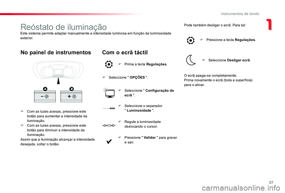 TOYOTA PROACE VERSO 2019  Manual de utilização (in Portuguese) 37
ProaceVerso_pt_Chap01_instruments-de-bord_ed01-2019
Reóstato de iluminaçãoEste sistema permite adaptar manualmente a intensidade luminosa em função da luminosidade exterior.
F Com as luzes ace