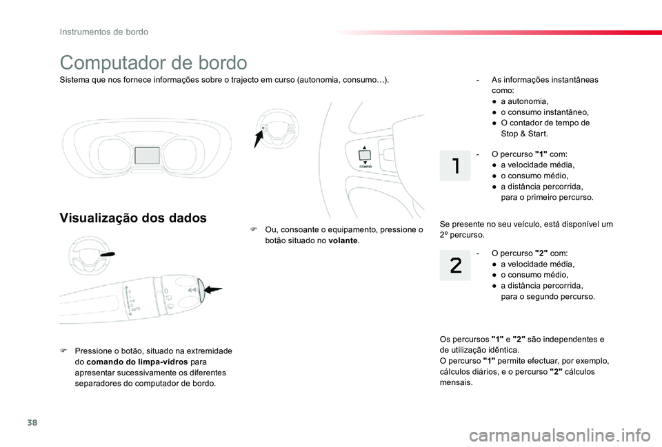 TOYOTA PROACE VERSO 2019  Manual de utilização (in Portuguese) 38
ProaceVerso_pt_Chap01_instruments-de-bord_ed01-2019
Sistema que nos fornece informações sobre o trajecto em curso (autonomia, consumo…).
Computador de bordo
Visualização dos dados
F Pressione