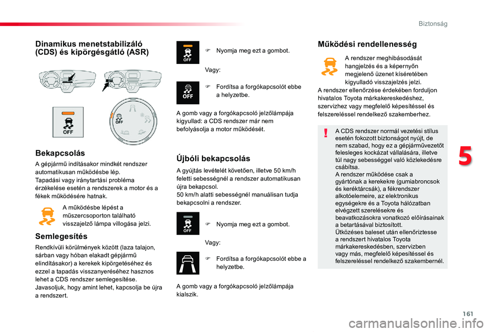 TOYOTA PROACE VERSO 2019 Kezelési útmutató (in Hungarian) 161
Proace verso_hu_Chap05_securite_ed01-2019
Dinamikus menetstabilizáló (CDS) és kipörgésgátló (ASR)
Bekapcsolás
A gépjármű indításakor mindkét rendszer automatikusan működésbe lép. TOYOTA PROACE VERSO 2019 Kezelési útmutató (in Hungarian) 161
Proace verso_hu_Chap05_securite_ed01-2019
Dinamikus menetstabilizáló (CDS) és kipörgésgátló (ASR)
Bekapcsolás
A gépjármű indításakor mindkét rendszer automatikusan működésbe lép.