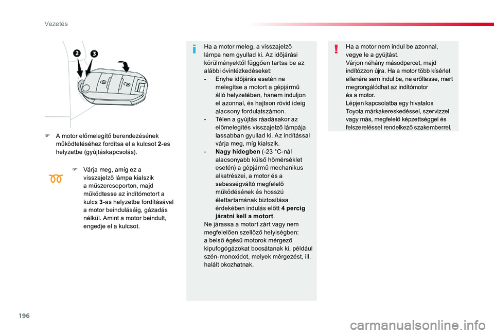 TOYOTA PROACE VERSO 2019  Kezelési útmutató (in Hungarian) 196
Proace verso_hu_Chap06_conduite_ed01-2019
F A motor előmelegítő berendezésének működtetéséhez fordítsa el a kulcsot 2-es helyzetbe (gyújtáskapcsolás).
F Várja meg, amíg ez a visszaj