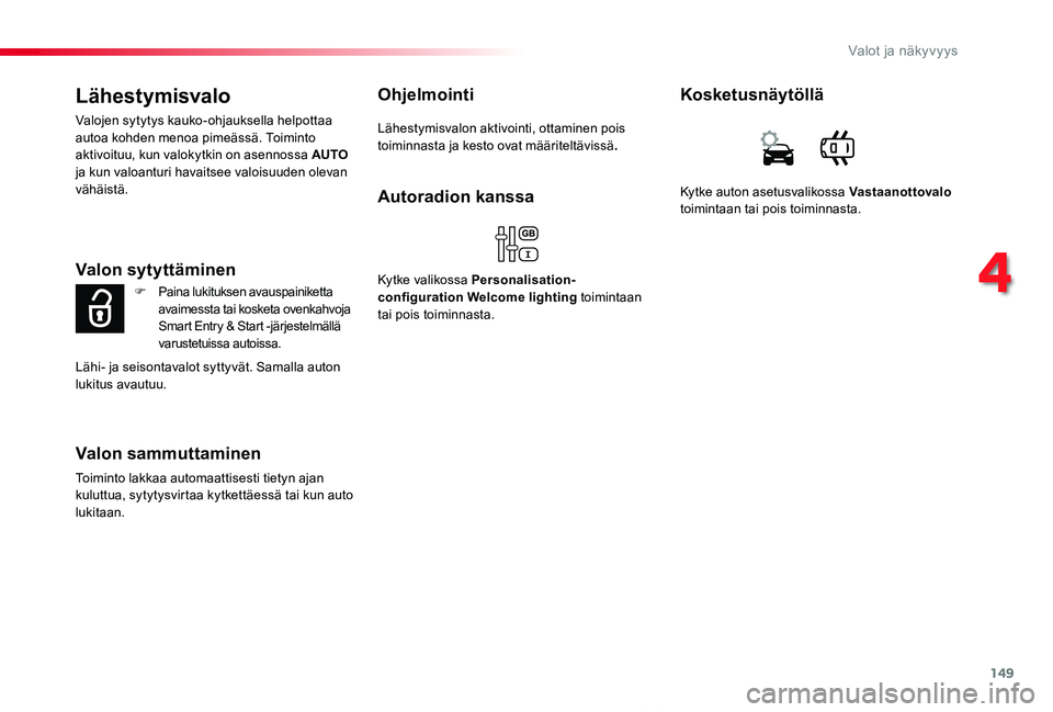 TOYOTA PROACE VERSO 2019  Omistajan Käsikirja (in Finnish) 149
ProaceVerso_fi_Chap04_eclairage-et-visibilite_ed01-2019
Lähestymisvalo
Valojen sytytys kauko-ohjauksella helpottaa autoa kohden menoa pimeässä. Toiminto aktivoituu, kun valokytkin on asennossa 
