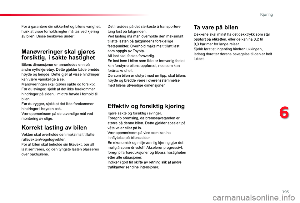 TOYOTA PROACE VERSO 2019  Instruksjoner for bruk (in Norwegian) 193
ProAce_verso_NO_Chap06_conduite_ed01-2019
For å garantere din sikkerhet og bilens varighet, husk at visse forholdsregler må tas ved kjøring av bilen. Disse beskrives under:
Korrekt lasting av b