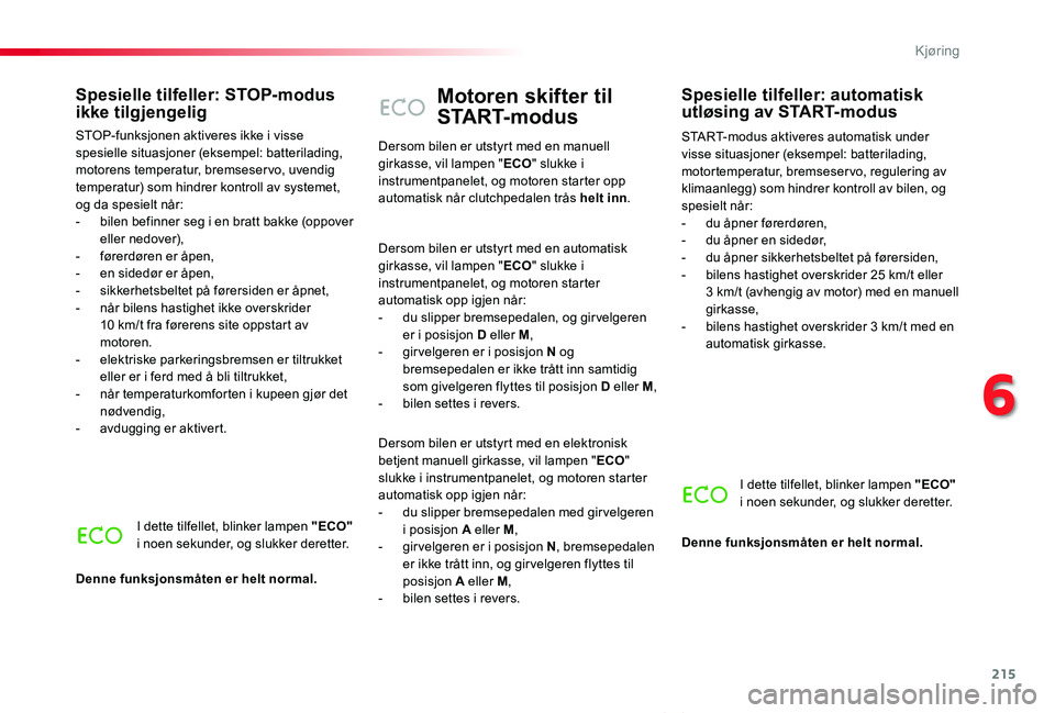 TOYOTA PROACE VERSO 2019  Instruksjoner for bruk (in Norwegian) 215
ProAce_verso_NO_Chap06_conduite_ed01-2019
Motoren skifter til 
START-modus
START-modus aktiveres automatisk under visse situasjoner (eksempel: batterilading, motortemperatur, bremseservo, reguleri