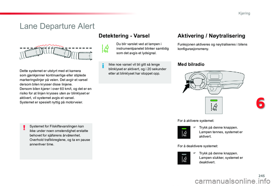 TOYOTA PROACE VERSO 2019  Instruksjoner for bruk (in Norwegian) 245
ProAce_verso_NO_Chap06_conduite_ed01-2019
Lane Departure Alert
Med bilradio
Aktivering / Nøytralisering
F Trykk på denne knappen. Lampen tennes, systemet er aktivert.
F Trykk på denne knappen. 