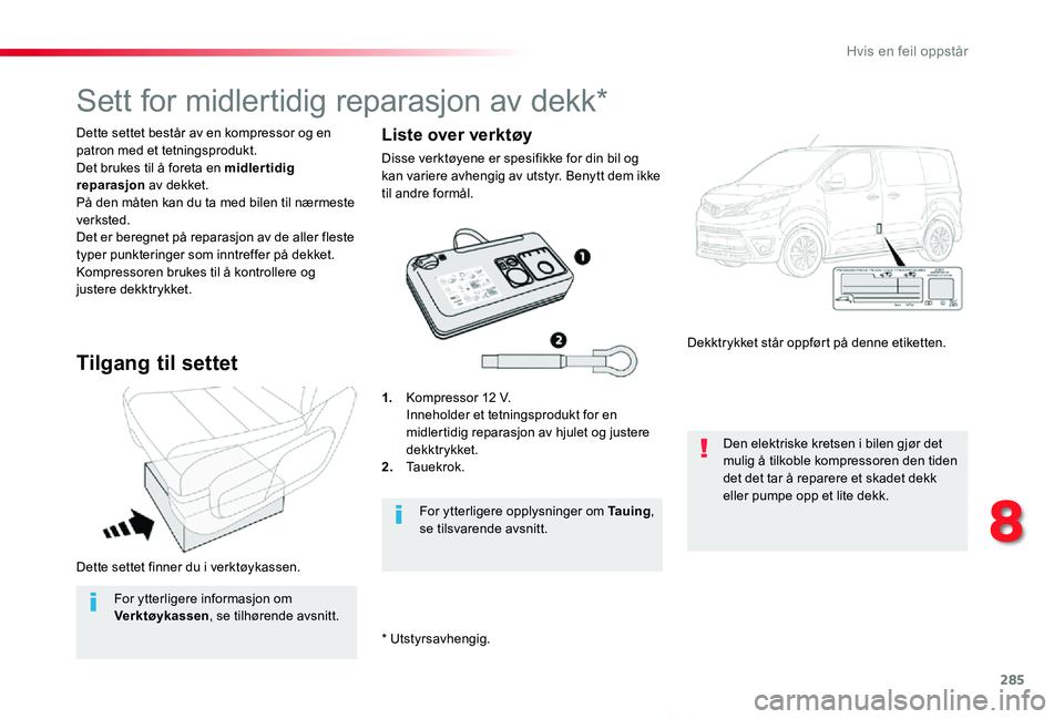 TOYOTA PROACE VERSO 2019  Instruksjoner for bruk (in Norwegian) 285
ProAce_verso_NO_Chap08_En-cas-de-panne_ed01-2019
Dette settet finner du i verktøykassen.
Dette settet består av en kompressor og en patron med et tetningsprodukt.Det brukes til å foreta en midl