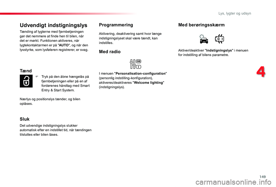 TOYOTA PROACE VERSO 2019  Brugsanvisning (in Danish) 149
ProaceVerso_da_Chap04_eclairage-et-visibilite_ed01-2019
Udvendigt indstigningslys
Tænding af lygterne med fjernbetjeningen gør det nemmere at finde hen til bilen, når det er mørkt. Funktionen 