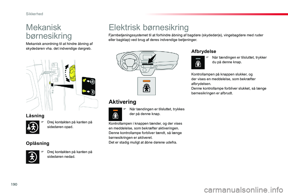 TOYOTA PROACE VERSO 2019  Brugsanvisning (in Danish) 190
ProaceVerso_da_Chap05_securite_ed01-2019
Mekanisk 
børnesikring
Låsning
Oplåsning
Mekanisk anordning til at hindre åbning af skydedøren vha. det indvendige dørgreb.
Elektrisk børnesikring
F