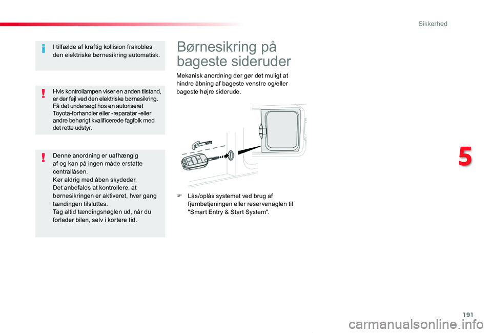 TOYOTA PROACE VERSO 2019  Brugsanvisning (in Danish) 191
ProaceVerso_da_Chap05_securite_ed01-2019
Børnesikring på 
bageste sideruder
Mekanisk anordning der gør det muligt at hindre åbning af bageste venstre og/eller bageste højre siderude.
F Lås/o